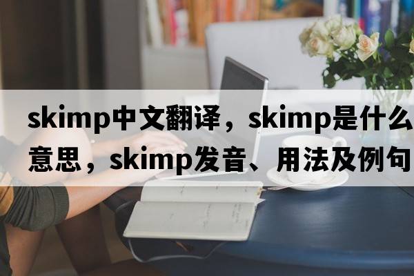 skimp中文翻譯，skimp是什么意思，skimp發(fā)音、用法及例句
