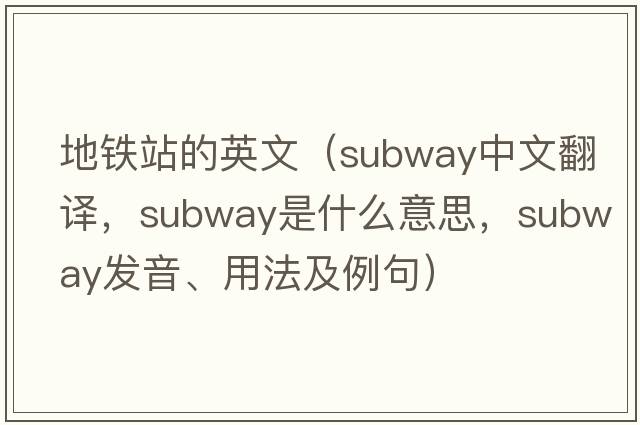 地鐵站的英文（subway中文翻譯，subway是什么意思，subway發(fā)音、用法及例句）