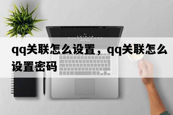 qq關(guān)聯(lián)怎么設置，qq關(guān)聯(lián)怎么設置密碼