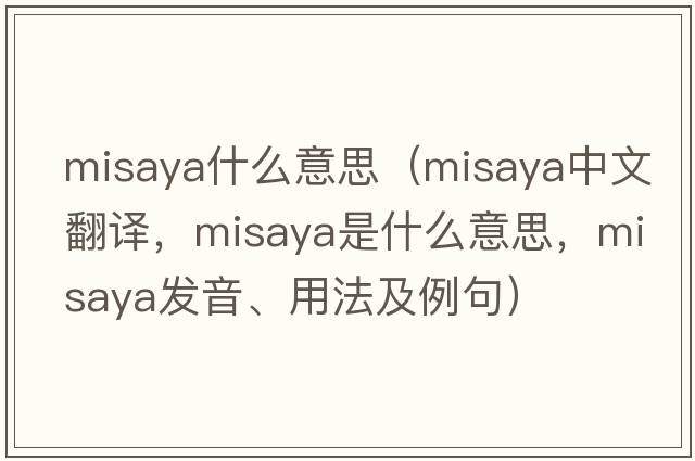 misaya什么意思（misaya中文翻譯，misaya是什么意思，misaya發(fā)音、用法及例句）