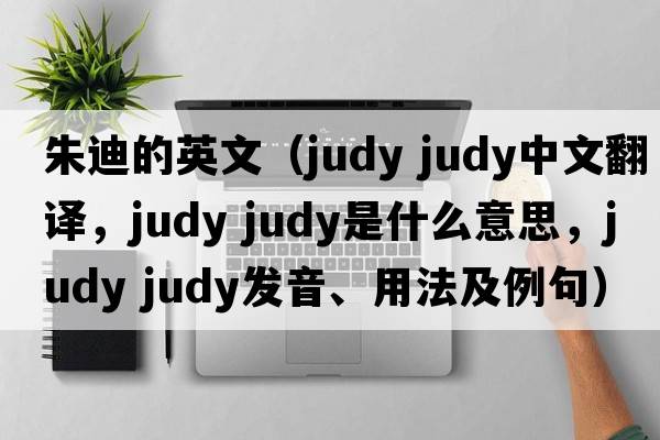 朱迪的英文（judy judy中文翻譯，judy judy是什么意思，judy judy發(fā)音、用法及例句）