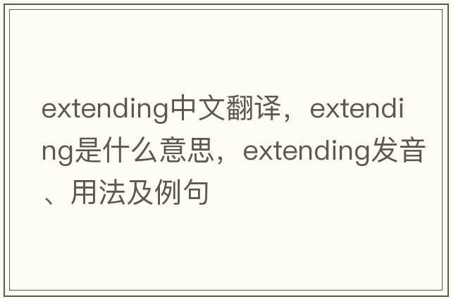 extending中文翻譯，extending是什么意思，extending發(fā)音、用法及例句
