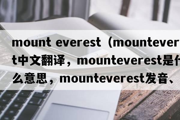 mount everest（mounteverest中文翻譯，mounteverest是什么意思，mounteverest發(fā)音、用法及例句）