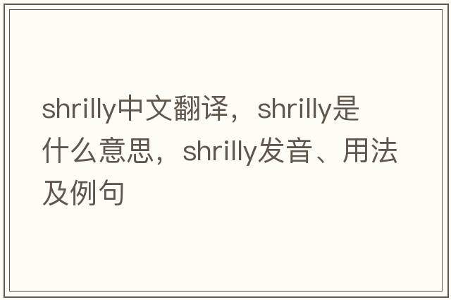 shrilly中文翻譯，shrilly是什么意思，shrilly發(fā)音、用法及例句