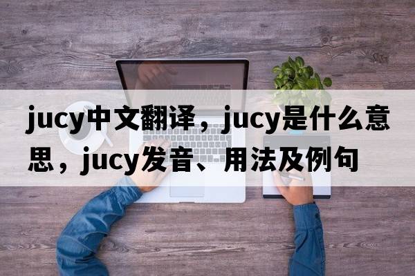 jucy中文翻譯，jucy是什么意思，jucy發(fā)音、用法及例句