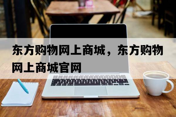 東方購物網(wǎng)上商城，東方購物網(wǎng)上商城官網(wǎng)
