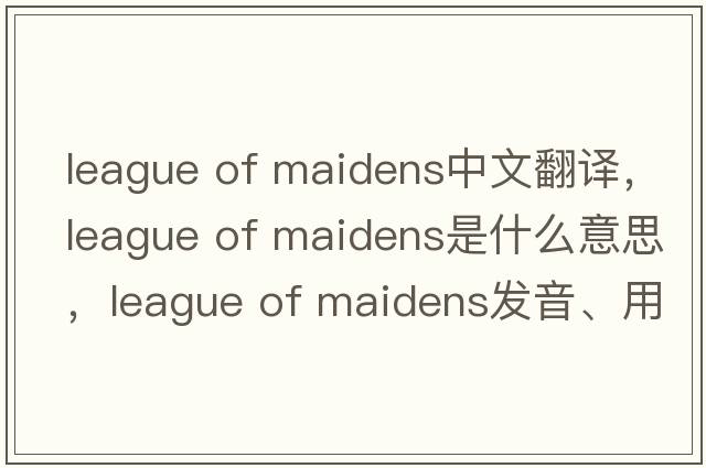 league of maidens中文翻譯，league of maidens是什么意思，league of maidens發(fā)音、用法及例句