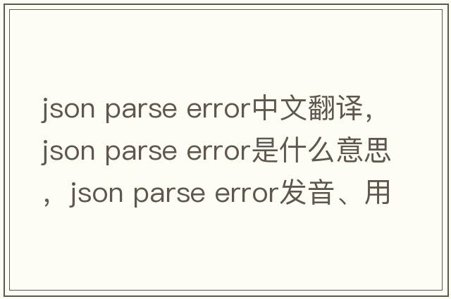 json parse error中文翻譯，json parse error是什么意思，json parse error發(fā)音、用法及例句