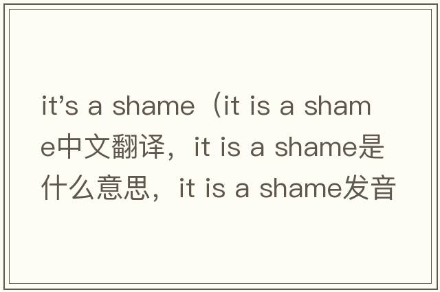 it's a shame（it is a shame中文翻譯，it is a shame是什么意思，it is a shame發(fā)音、用法及例句）