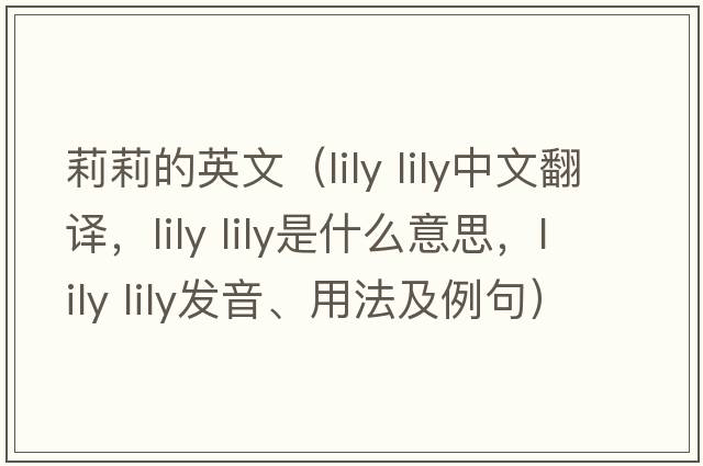 莉莉的英文（lily lily中文翻譯，lily lily是什么意思，lily lily發(fā)音、用法及例句）