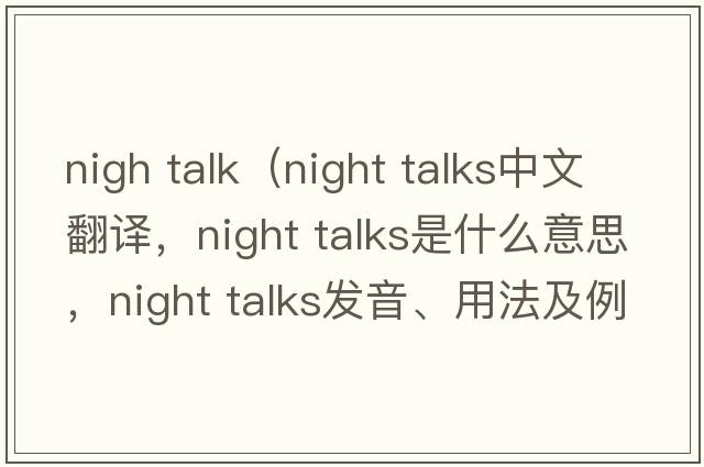 nigh talk（night talks中文翻譯，night talks是什么意思，night talks發(fā)音、用法及例句）