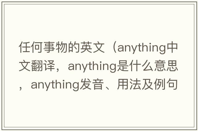 任何事物的英文（anything中文翻譯，anything是什么意思，anything發(fā)音、用法及例句）