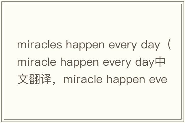 miracles happen every day（miracle happen every day中文翻譯，miracle happen every day是什么意思，miracle happen