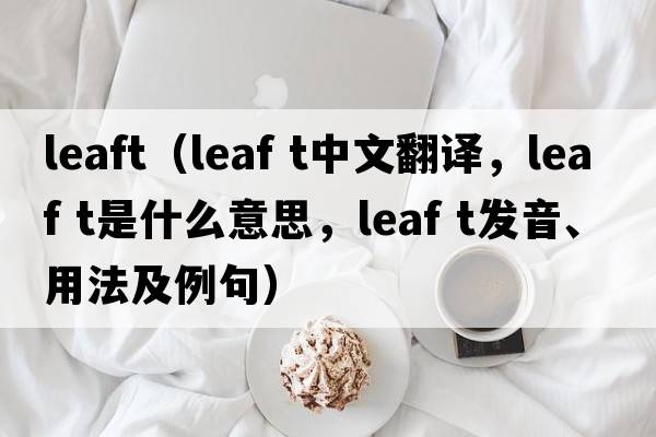 leaft（leaf t中文翻譯，leaf t是什么意思，leaf t發(fā)音、用法及例句）