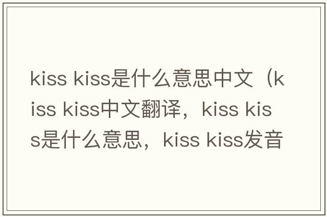 kiss kiss是什么意思中文（kiss kiss中文翻譯，kiss kiss是什么意思，kiss kiss發(fā)音、用法及例句）