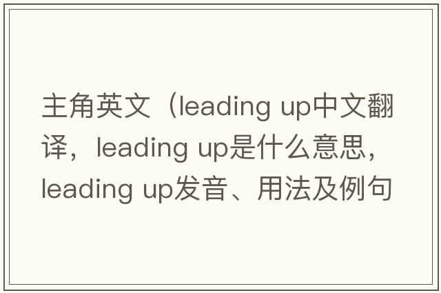 主角英文（leading up中文翻譯，leading up是什么意思，leading up發(fā)音、用法及例句）