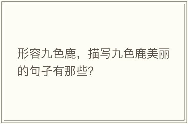 形容九色鹿，描寫(xiě)九色鹿美麗的句孑有那些？