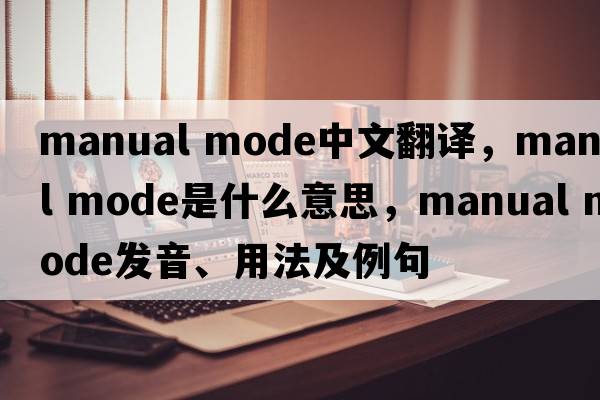 manual mode中文翻譯，manual mode是什么意思，manual mode發(fā)音、用法及例句