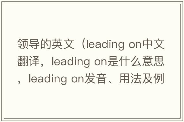 領(lǐng)導的英文（leading on中文翻譯，leading on是什么意思，leading on發(fā)音、用法及例句）