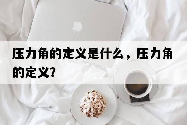 壓力角的定義是什么，壓力角的定義？
