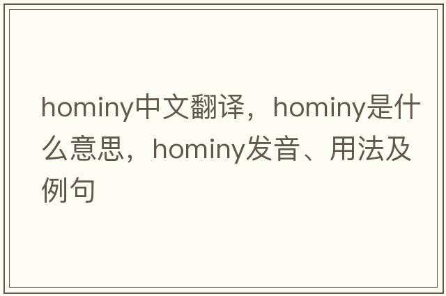 hominy中文翻譯，hominy是什么意思，hominy發(fā)音、用法及例句