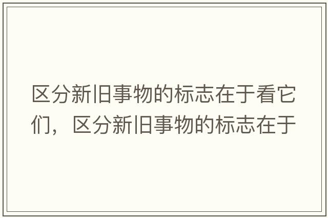區分新舊事物的標志在于看它們，區分新舊事物的標志在于