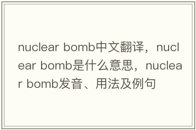 nuclear bomb中文翻譯，nuclear bomb是什么意思，nuclear bomb發(fā)音、用法及例句