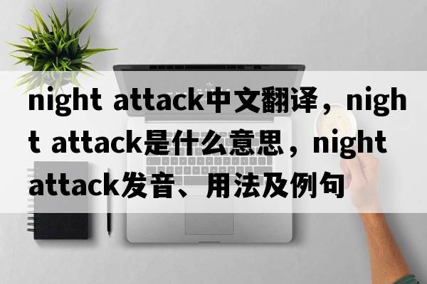 night attack中文翻譯，night attack是什么意思，night attack發(fā)音、用法及例句
