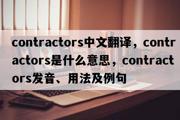 contractors中文翻譯，contractors是什么意思，contractors發(fā)音、用法及例句
