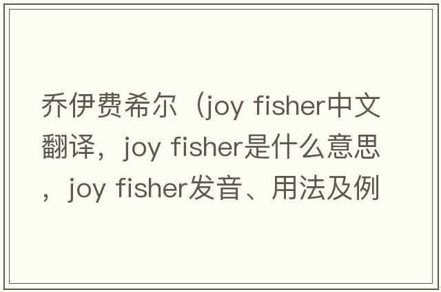 喬伊費希爾（joy fisher中文翻譯，joy fisher是什么意思，joy fisher發(fā)音、用法及例句）