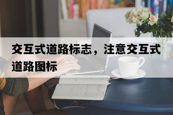 交互式道路標志，注意交互式道路圖標