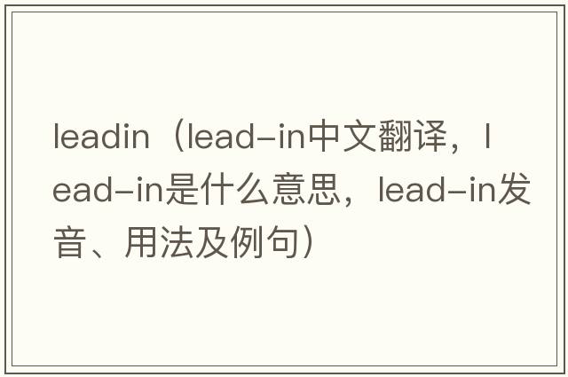 leadin（lead-in中文翻譯，lead-in是什么意思，lead-in發(fā)音、用法及例句）