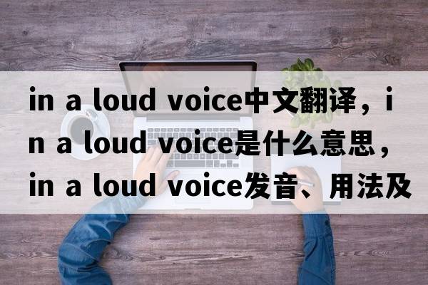 in a loud voice中文翻譯，in a loud voice是什么意思，in a loud voice發(fā)音、用法及例句