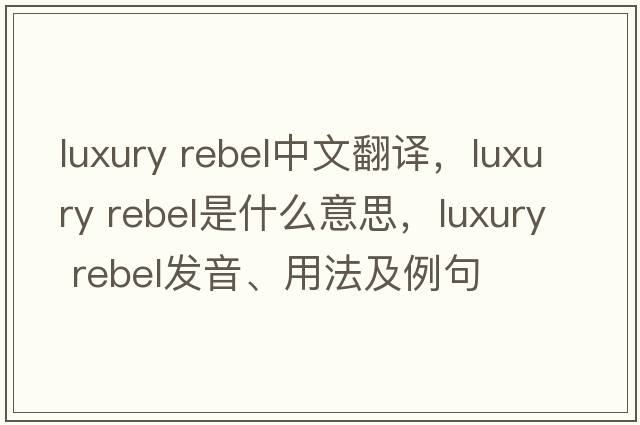 luxury rebel中文翻譯，luxury rebel是什么意思，luxury rebel發(fā)音、用法及例句