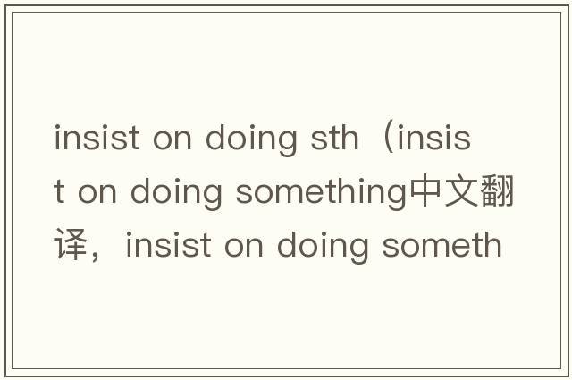 insist on doing sth（insist on doing something中文翻譯，insist on doing something是什么意思，insist on doing som