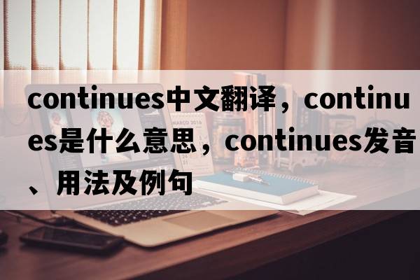 continues中文翻譯，continues是什么意思，continues發(fā)音、用法及例句