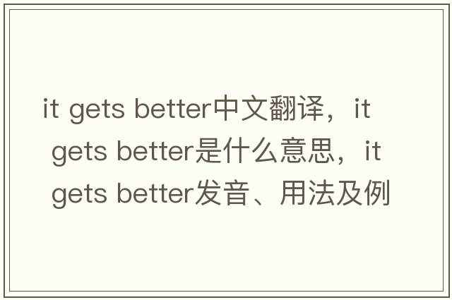 it gets better中文翻譯，it gets better是什么意思，it gets better發(fā)音、用法及例句
