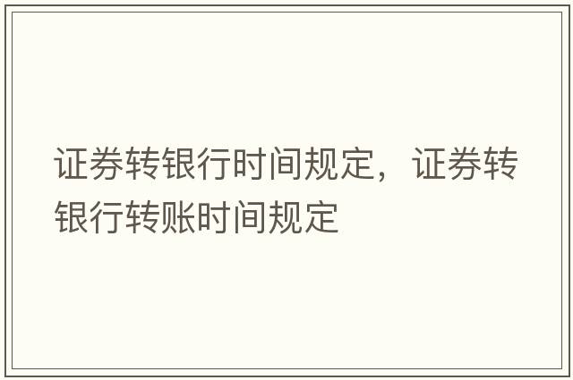 證券轉銀行時(shí)間規定，證券轉銀行轉賬時(shí)間規定