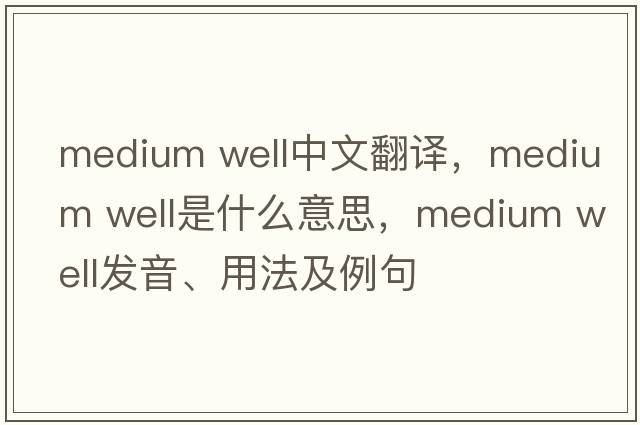 medium well中文翻譯，medium well是什么意思，medium well發(fā)音、用法及例句