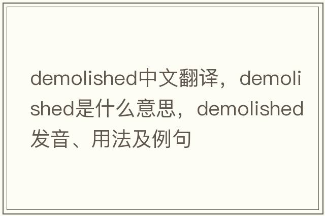 demolished中文翻譯，demolished是什么意思，demolished發(fā)音、用法及例句