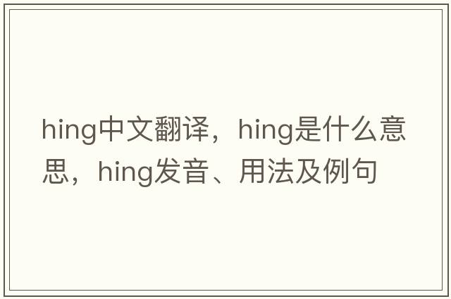 hing中文翻譯，hing是什么意思，hing發(fā)音、用法及例句
