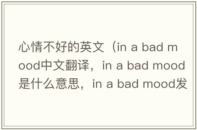 心情不好的英文（in a bad mood中文翻譯，in a bad mood是什么意思，in a bad mood發(fā)音、用法及例句）