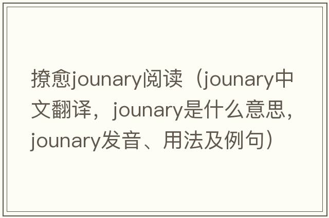 撩愈jounary閱讀（jounary中文翻譯，jounary是什么意思，jounary發(fā)音、用法及例句）