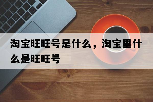 淘寶旺旺號是什么，淘寶里什么是旺旺號