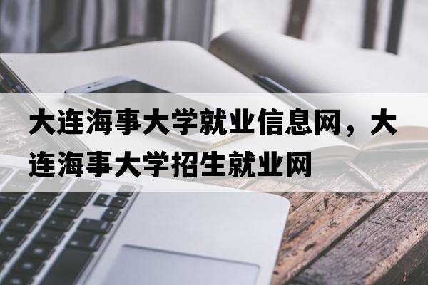大連海事大學(xué)就業(yè)信息網(wǎng)，大連海事大學(xué)招生就業(yè)網(wǎng)