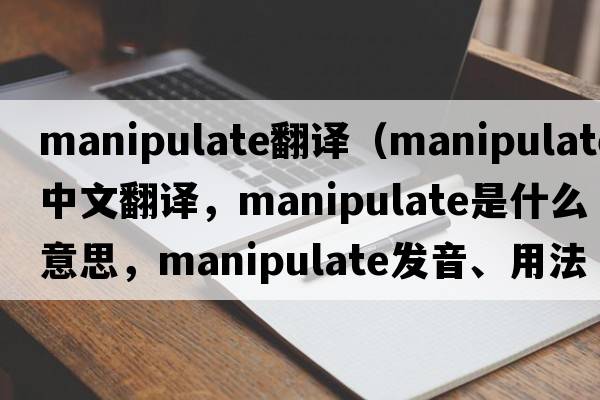 manipulate翻譯（manipulate中文翻譯，manipulate是什么意思，manipulate發(fā)音、用法及例句）