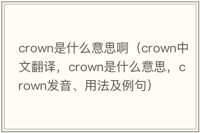 crown是什么意思?。╟rown中文翻譯，crown是什么意思，crown發(fā)音、用法及例句）