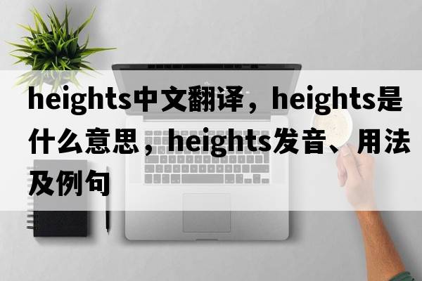 heights中文翻譯，heights是什么意思，heights發(fā)音、用法及例句