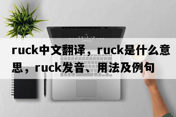 ruck中文翻譯，ruck是什么意思，ruck發(fā)音、用法及例句