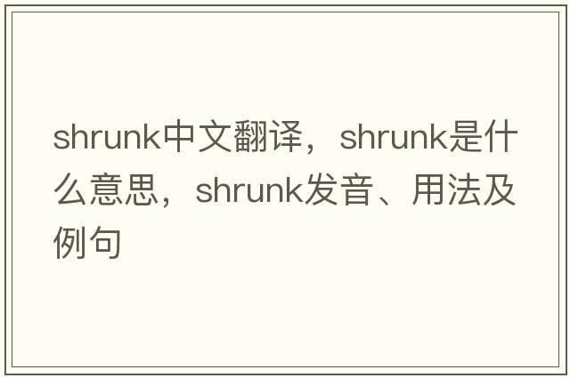 shrunk中文翻譯，shrunk是什么意思，shrunk發(fā)音、用法及例句